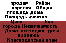 продам  › Район ­ карелия › Общая площадь дома ­ 100 › Площадь участка ­ 15 › Цена ­ 850 000 - Все города Недвижимость » Дома, коттеджи, дачи продажа   . Краснодарский край,Горячий Ключ г.